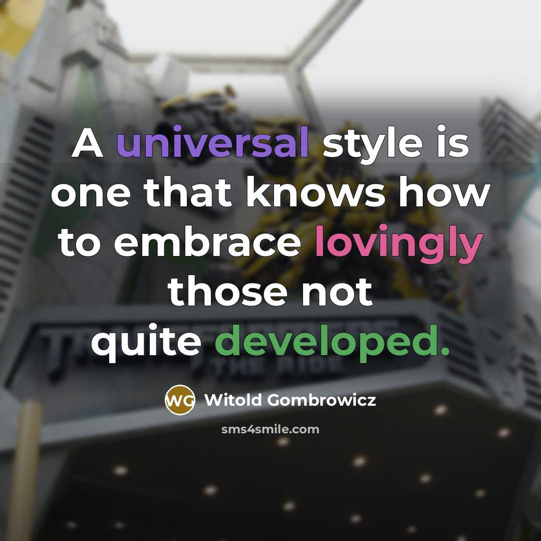 “A universal style is one that knows how to embrace lovingly those not quite developed.” quote by Witold Gombrowicz