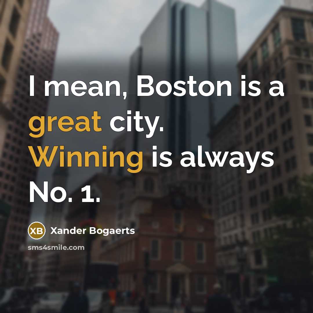“I mean, Boston is a great city. Winning is always No. 1.” quote by Xander Bogaerts