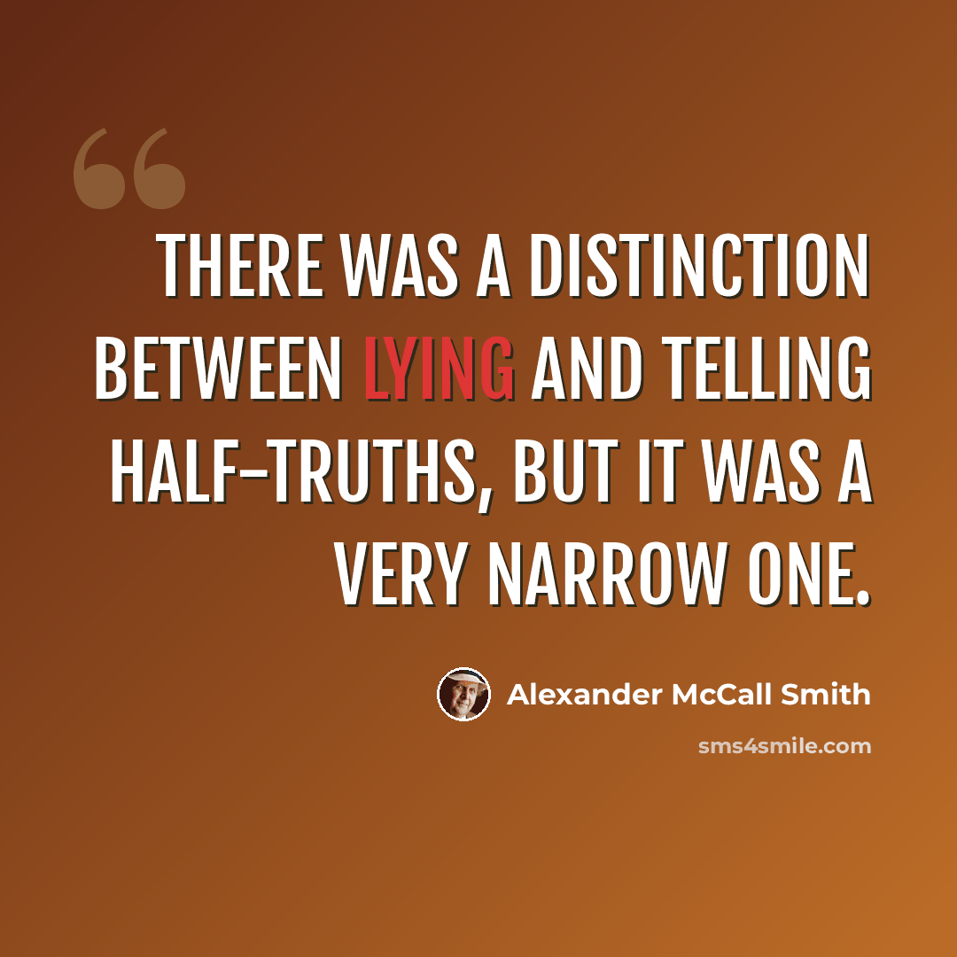 “There was a distinction between lying and telling half-truths, but it was a very narrow one.” quote by Alexander McCall Smith