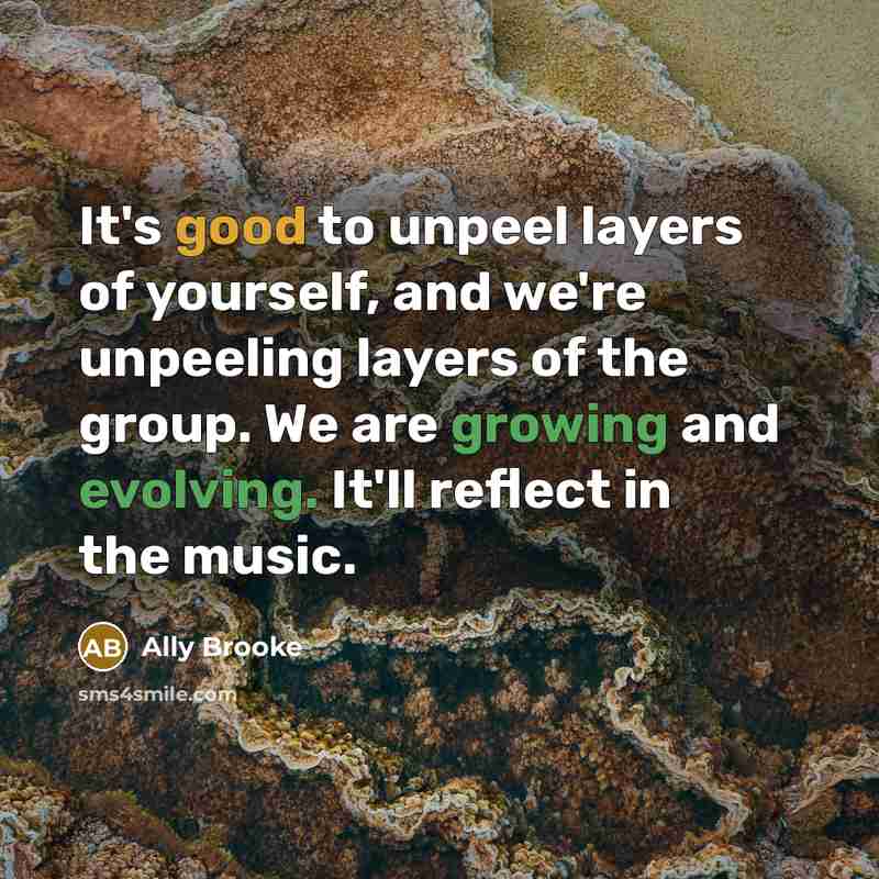 “It's good to unpeel layers of yourself, and we're unpeeling layers of the group. We are growing and evolving. It'll reflect in the music.” quote by Ally Brooke