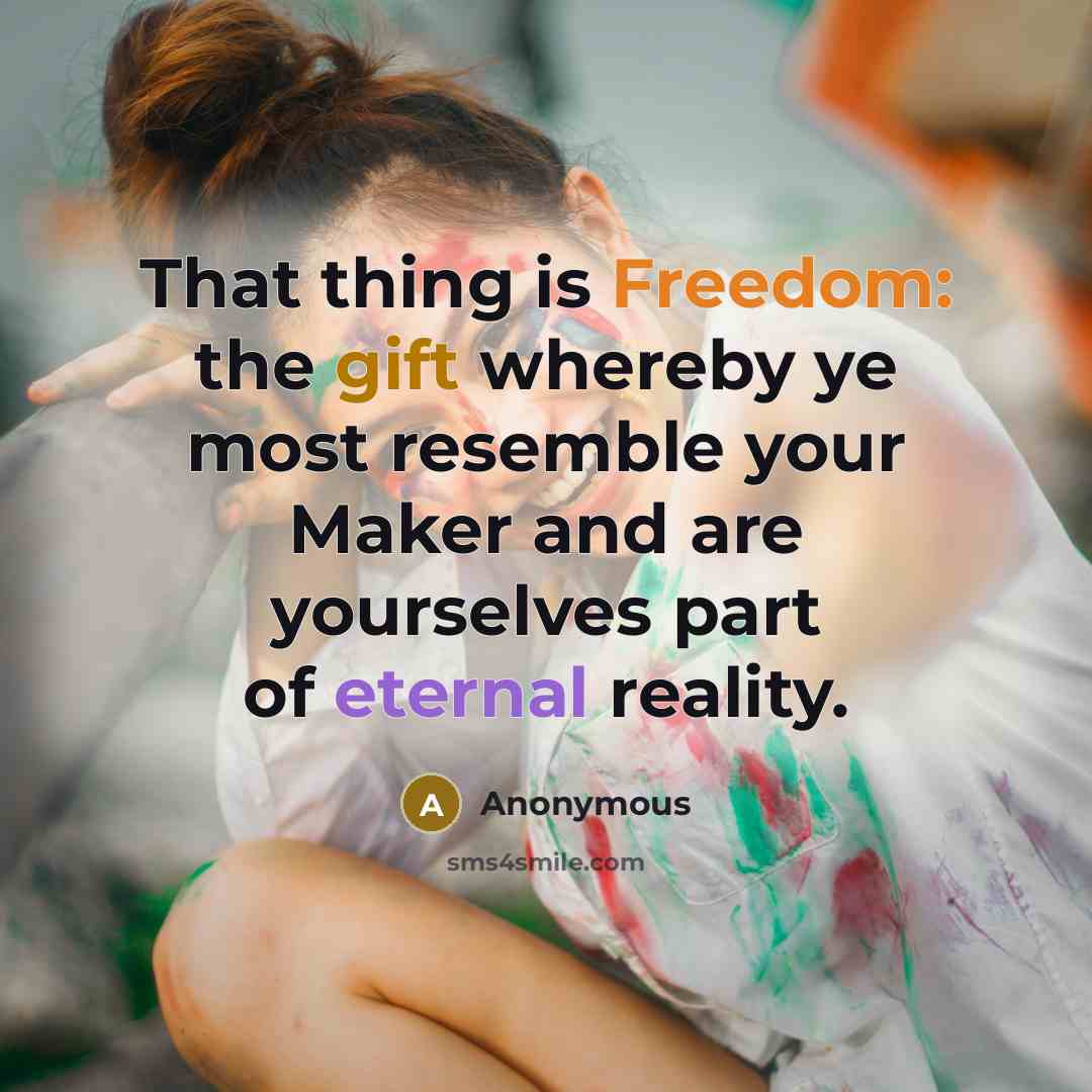 “That thing is Freedom: the gift whereby ye most resemble your Maker and are yourselves part of eternal reality.” quote by Anonymous