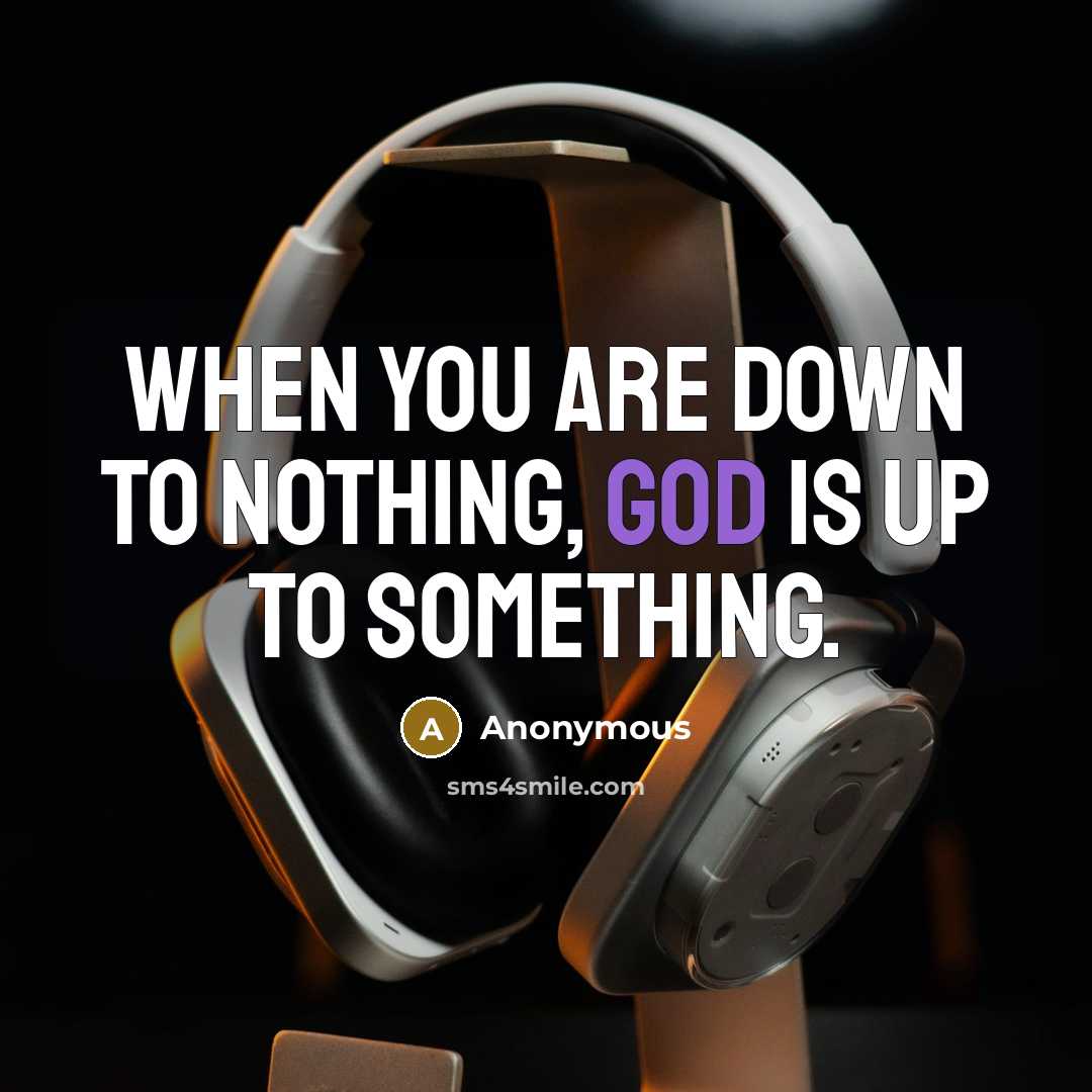 “When you are down to nothing, God is up to something.” quote by Anonymous