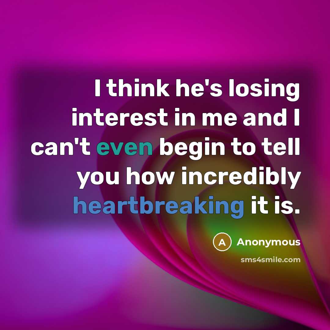 “I think he's losing interest in me and I can't even begin to tell you how incredibly heartbreaking it is.” quote by Anonymous