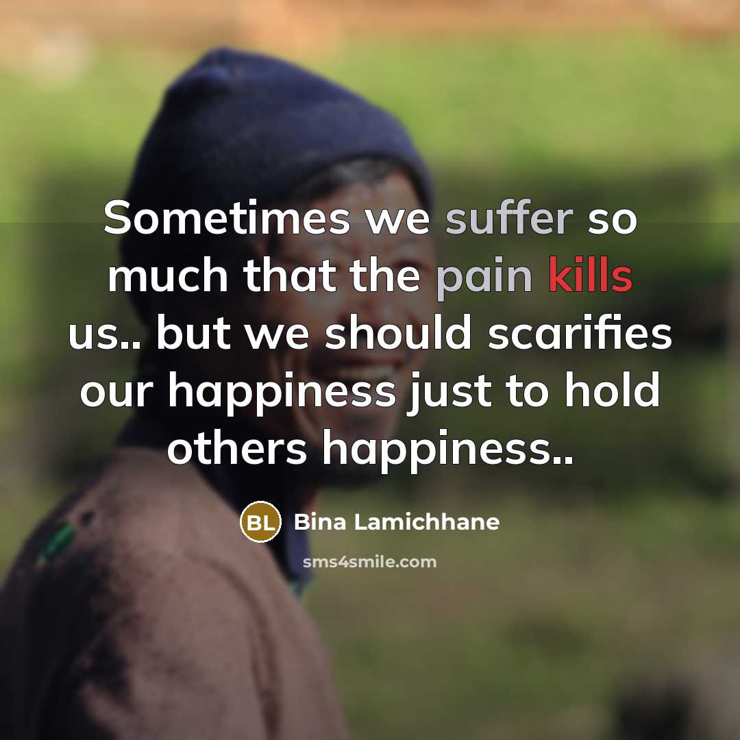 “Sometimes we suffer so much that the pain kills us.. but we should scarifies our happiness just to hold others happiness..” quote by Bina Lamichhane