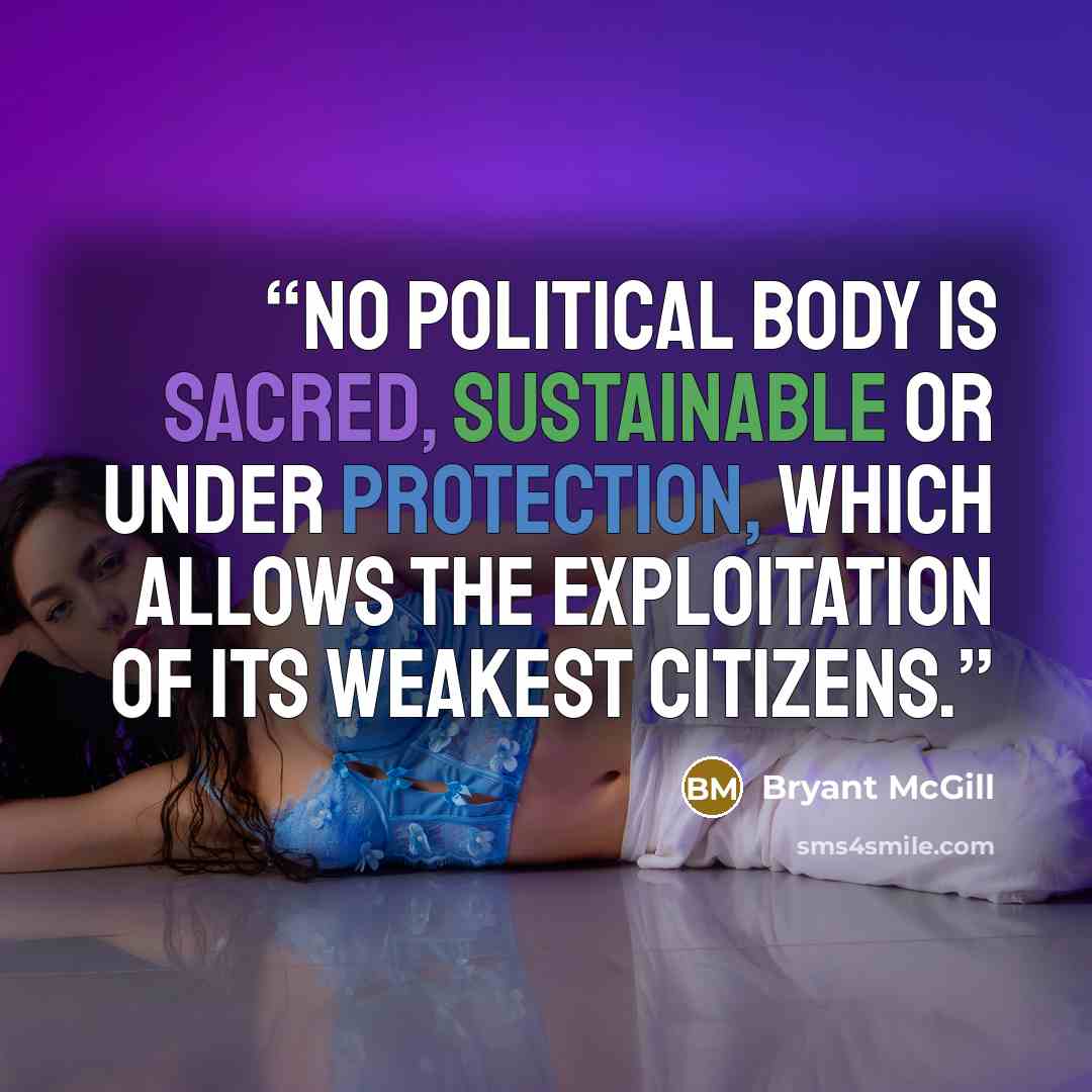 “No political body is sacred, sustainable or under protection, which allows the exploitation of its weakest citizens.” quote by Bryant McGill