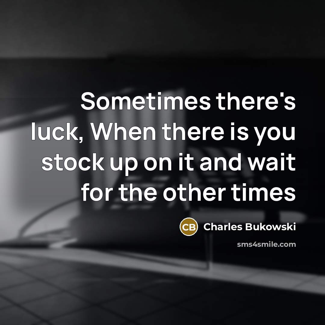 “Sometimes there's luck, When there is you stock up on it and wait for the other times” quote by Charles Bukowski