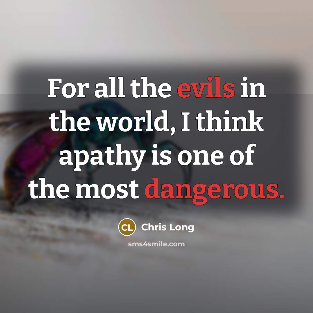 “For all the evils in the world, I think apathy is one of the most dangerous.” quote by Chris Long