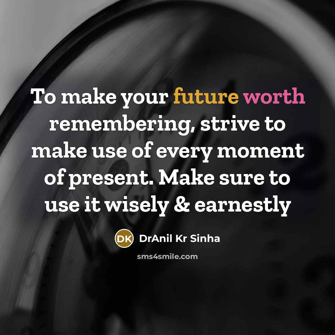 “To make your future worth remembering, strive to make use of every moment of present. Make sure to use it wisely & earnestly” quote by DrAnil Kr Sinha