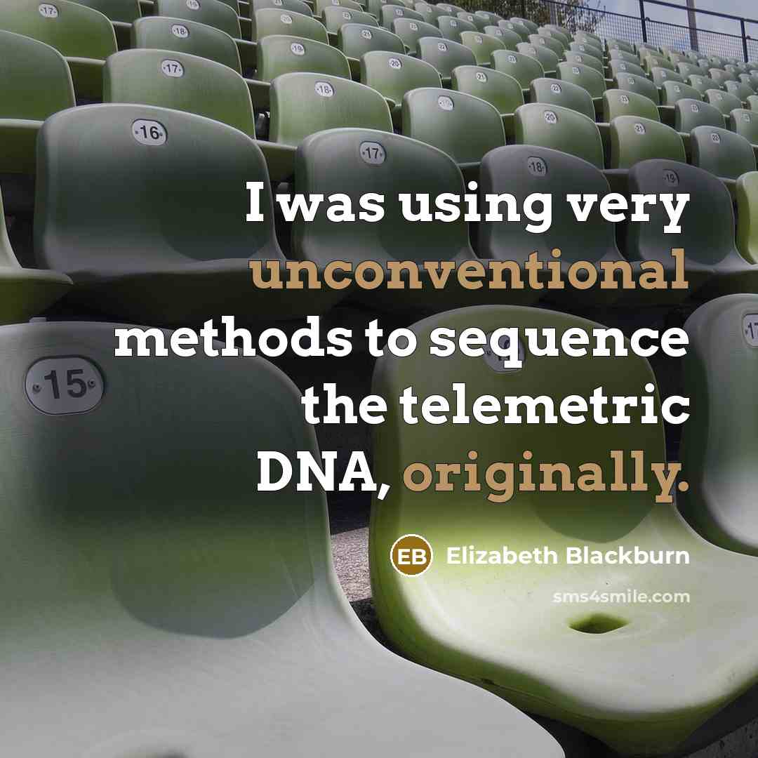 “I was using very unconventional methods to sequence the telemetric DNA, originally.” quote by Elizabeth Blackburn