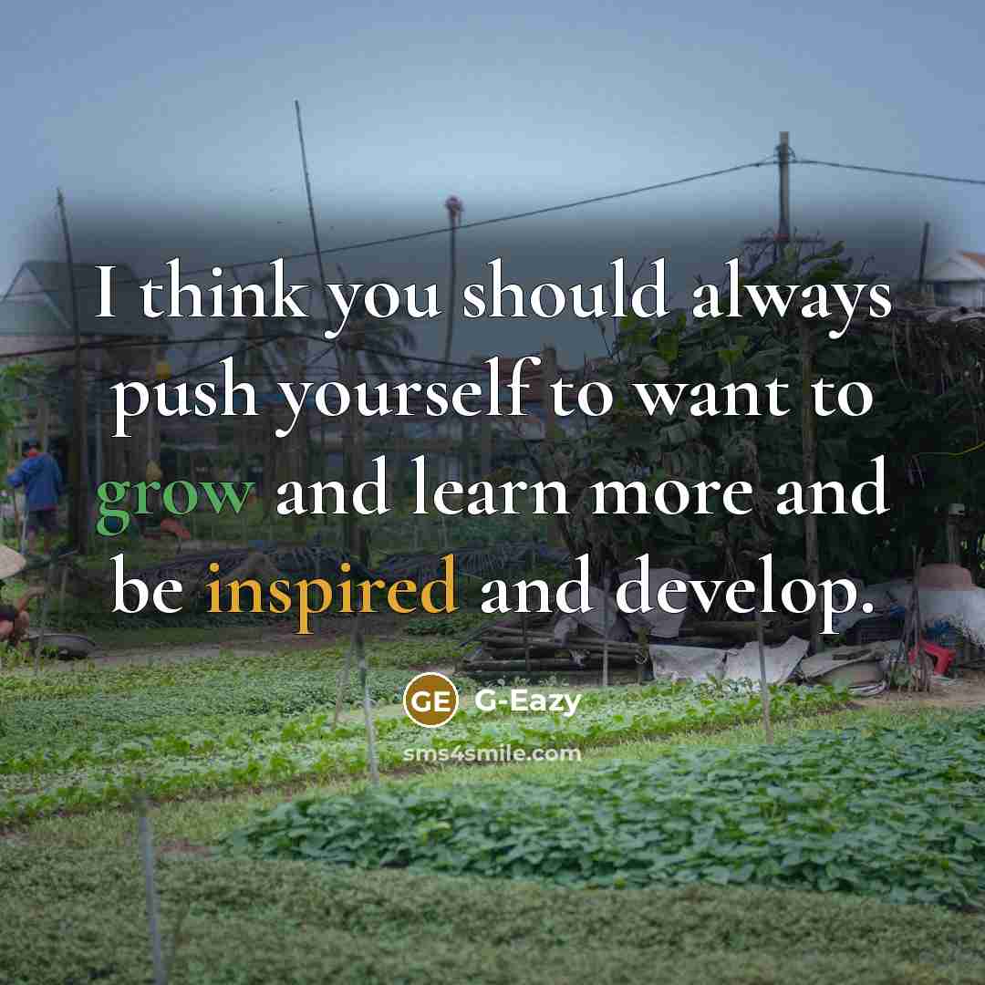 “I think you should always push yourself to want to grow and learn more and be inspired and develop.” quote by G-Eazy