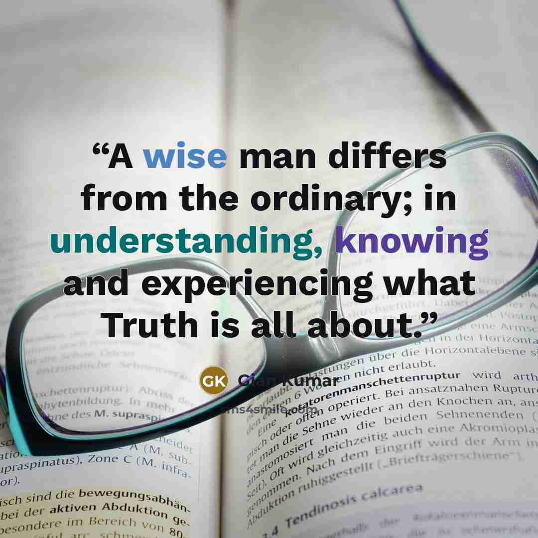 “A wise man differs from the ordinary; in understanding, knowing and experiencing what Truth is all about.” quote by Gian Kumar