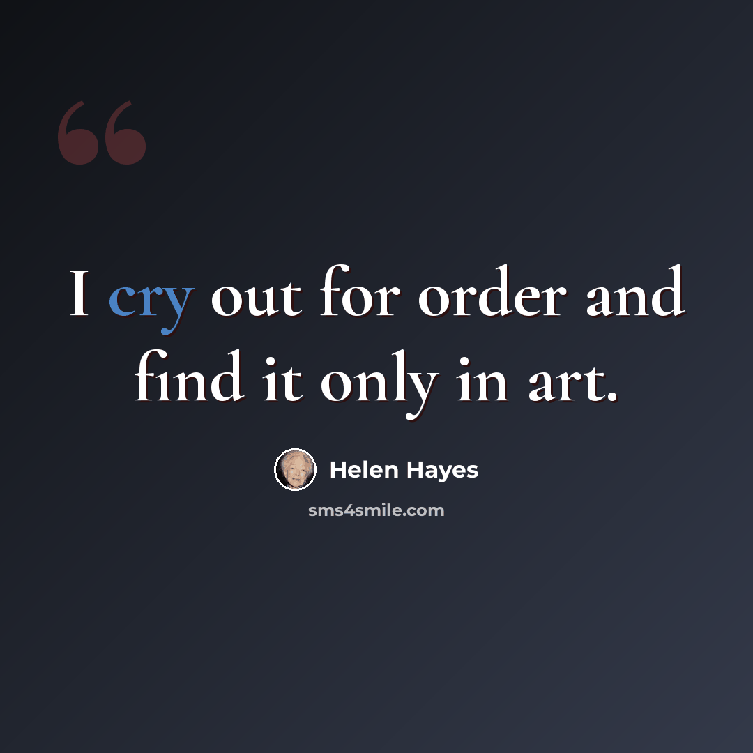 “I cry out for order and find it only in art.” quote by Helen Hayes