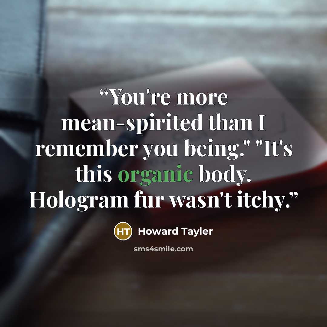 “You're more mean-spirited than I remember you being." "It's this organic body. Hologram fur wasn't itchy.” quote by Howard Tayler