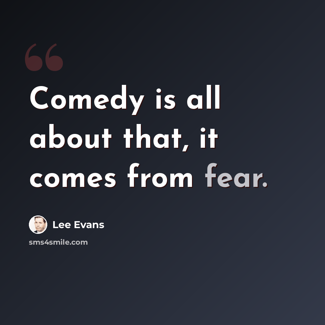 “Comedy is all about that, it comes from fear.” quote by Lee Evans