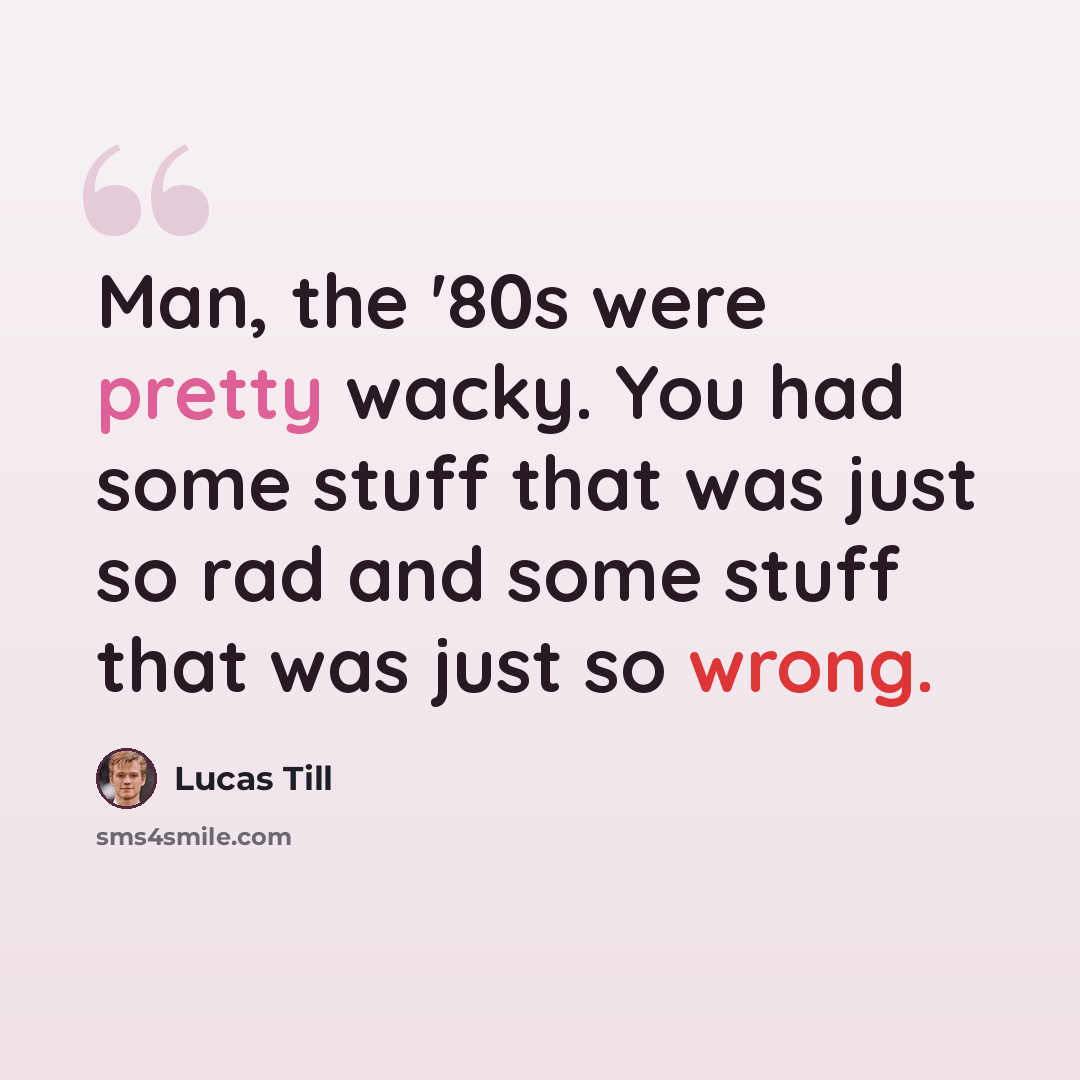 “Man, the '80s were pretty wacky. You had some stuff that was just so rad and some stuff that was just so wrong.” quote by Lucas Till
