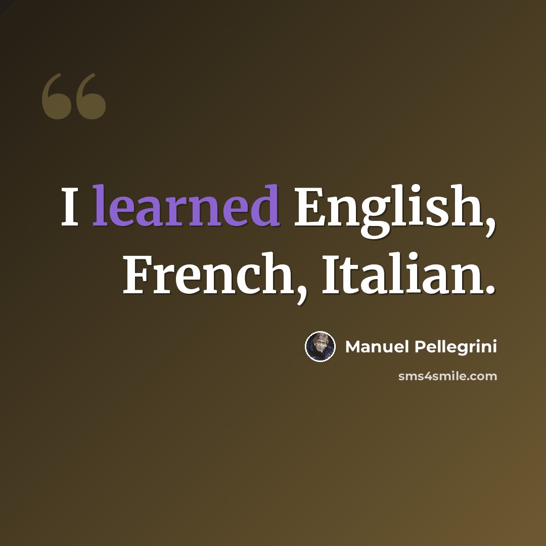 “I learned English, French, Italian.” quote by Manuel Pellegrini
