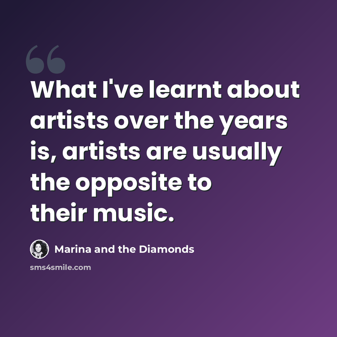 “What I've learnt about artists over the years is, artists are usually the opposite to their music.” quote by Marina and the Diamonds