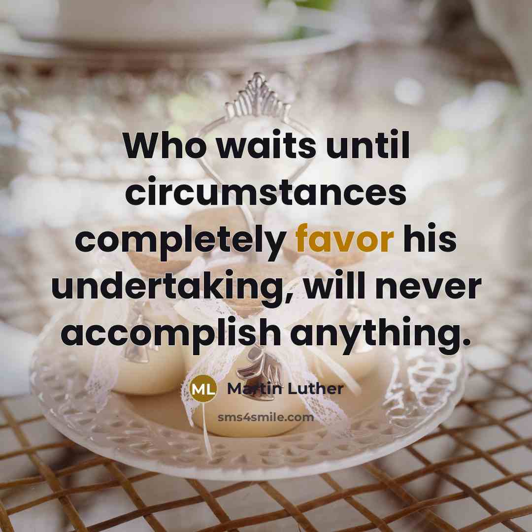 “Who waits until circumstances completely favor his undertaking, will never accomplish anything.” quote by Martin Luther