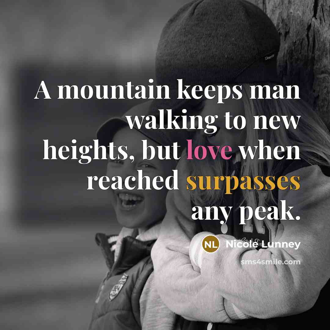 “A mountain keeps man walking to new heights, but love when reached surpasses any peak.” quote by Nicole Lunney