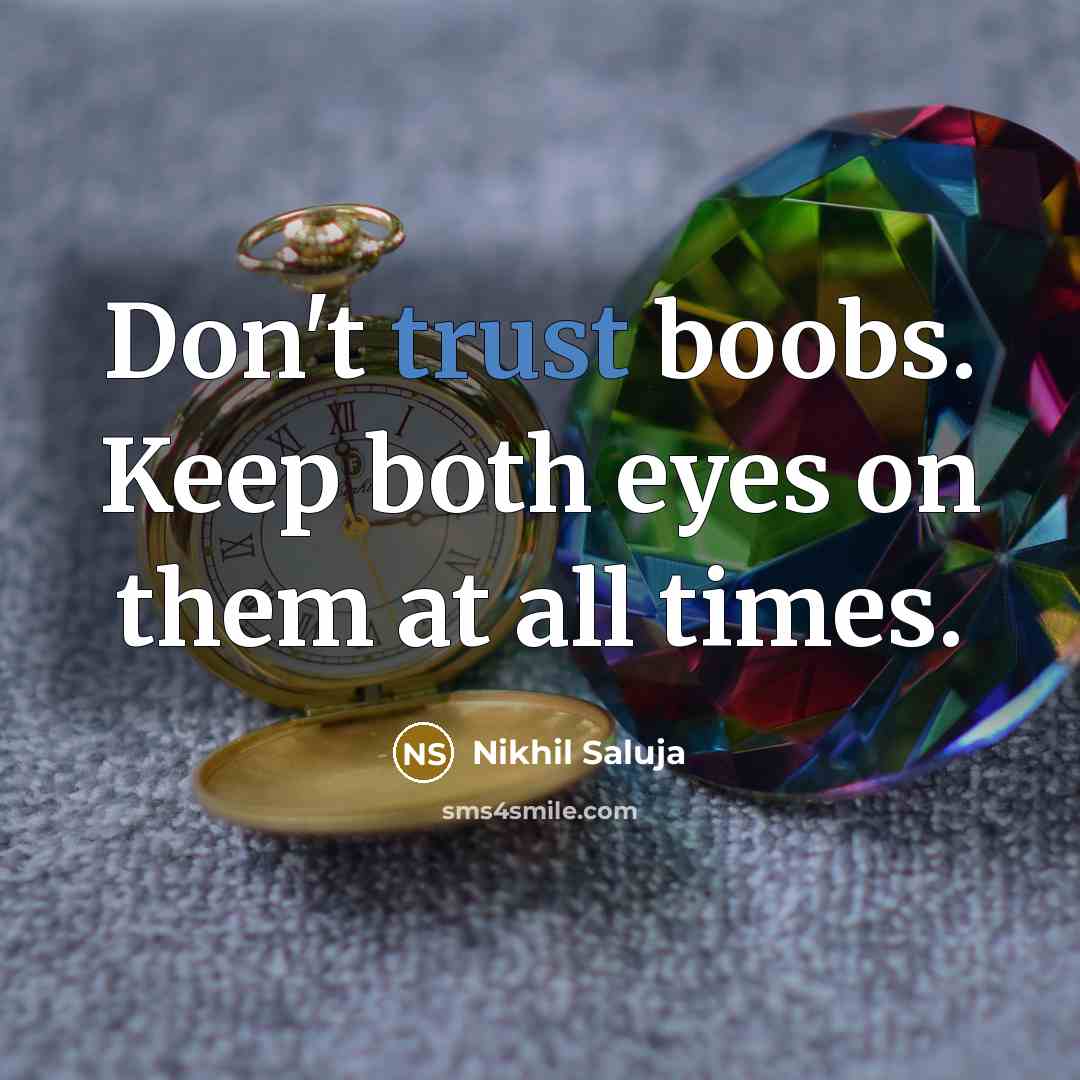 “Don't trust boobs. Keep both eyes on them at all times.” quote by Nikhil Saluja