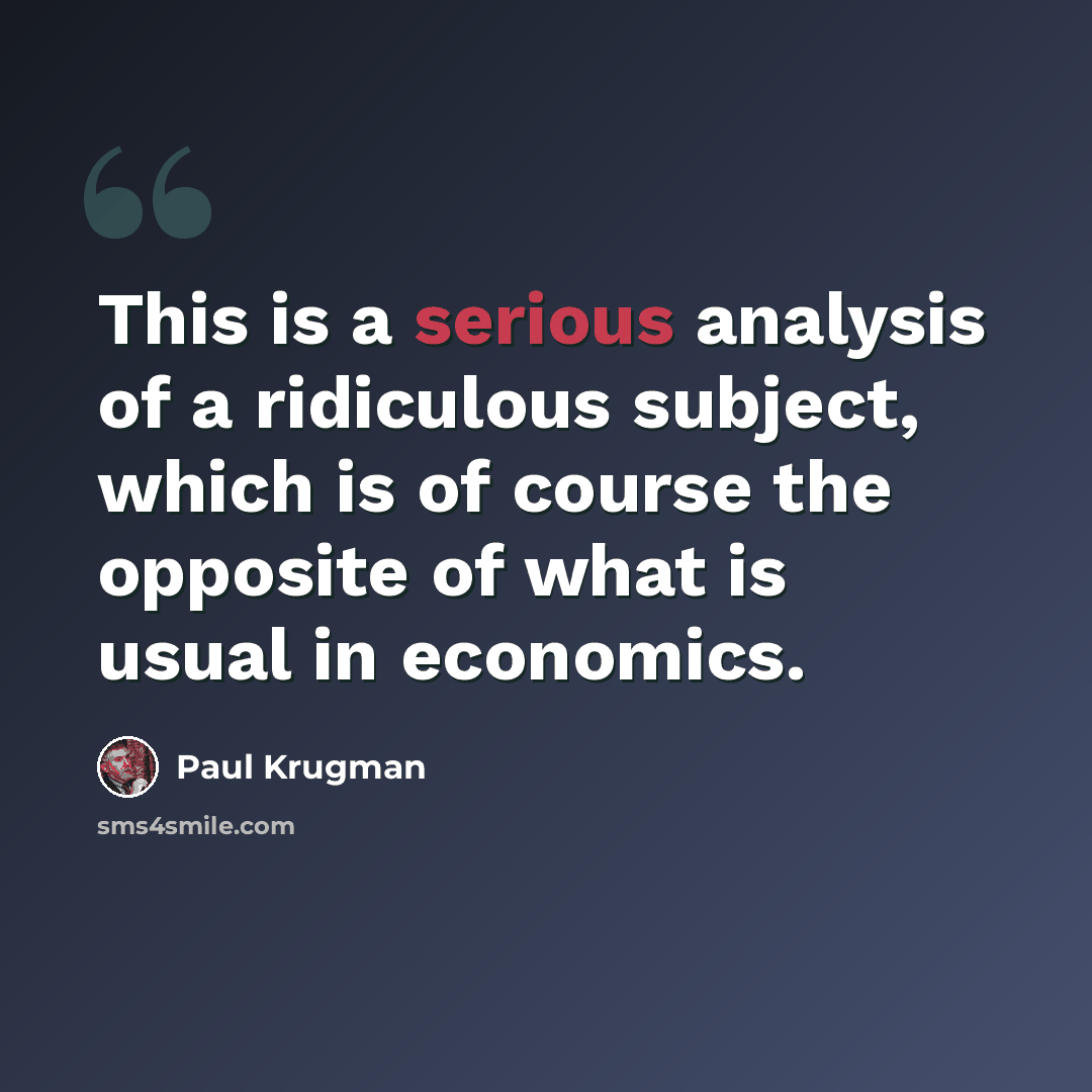 “This is a serious analysis of a ridiculous subject, which is of course the opposite of what is usual in economics.” quote by Paul Krugman