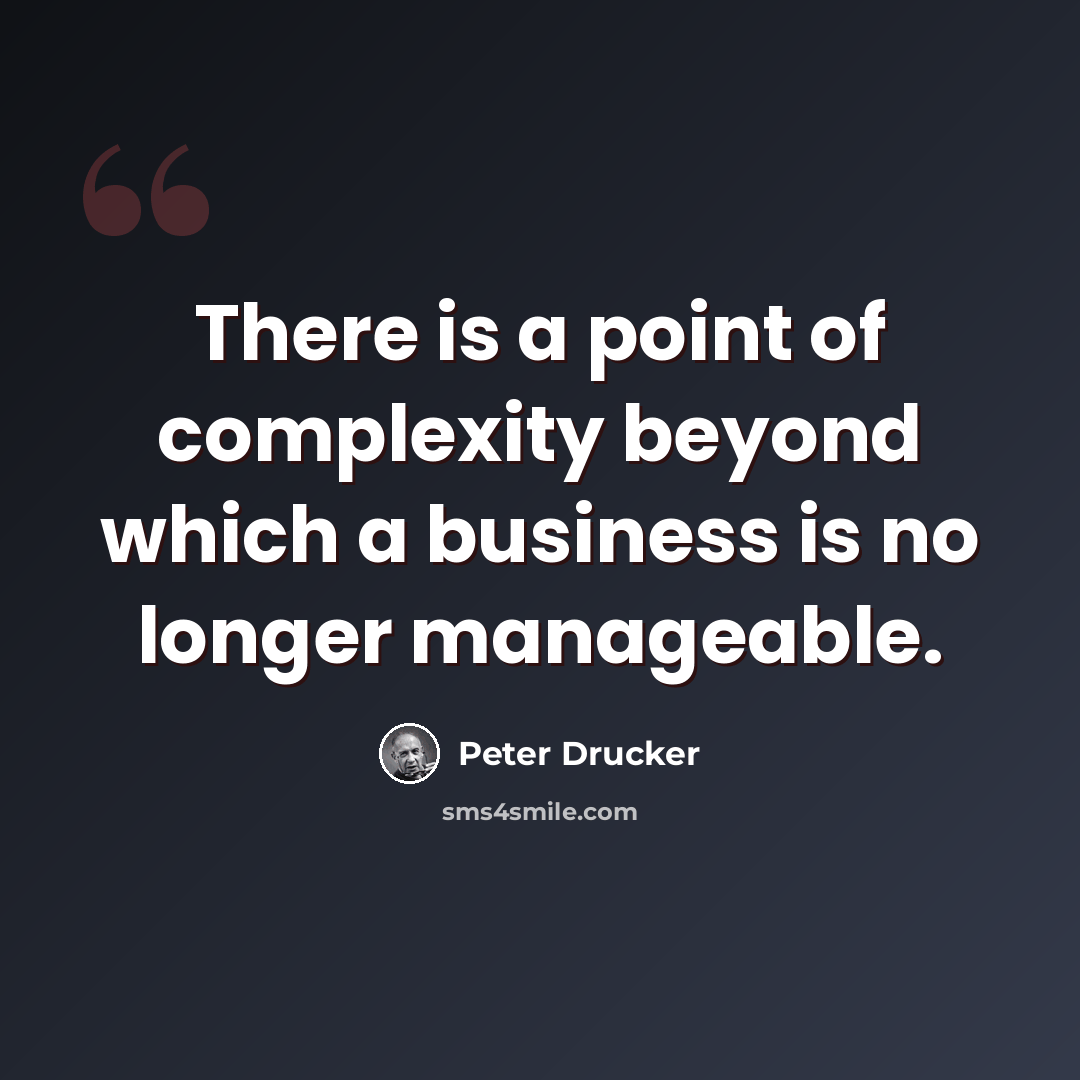 “There is a point of complexity beyond which a business is no longer manageable.” quote by Peter Drucker