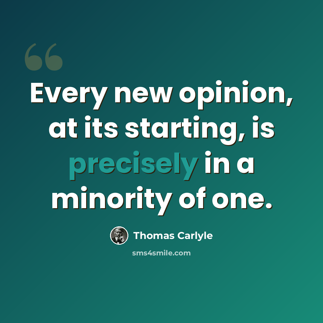 “Every new opinion, at its starting, is precisely in a minority of one.” quote by Thomas Carlyle