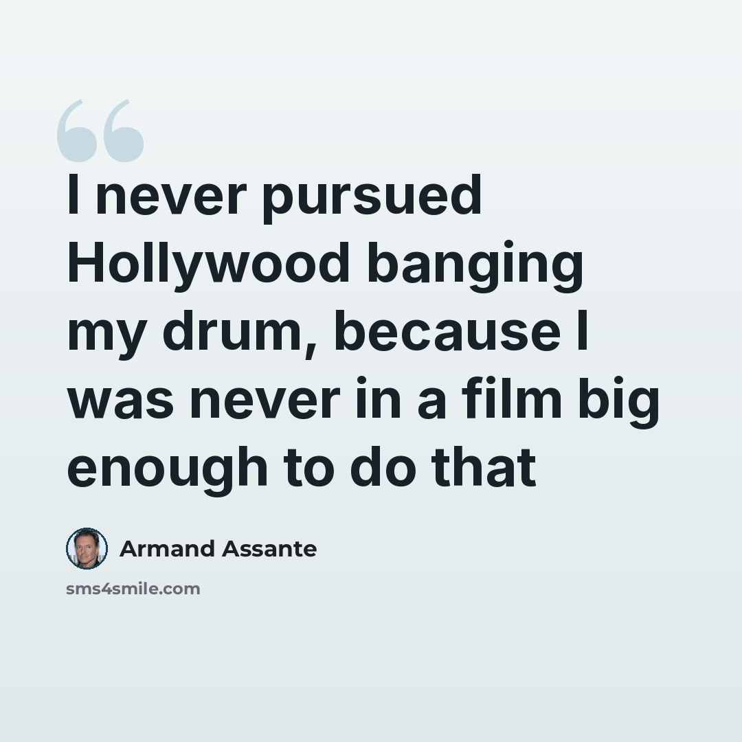 “I never pursued Hollywood banging my drum, because I was never in a film big enough to do that” quote by Armand Assante