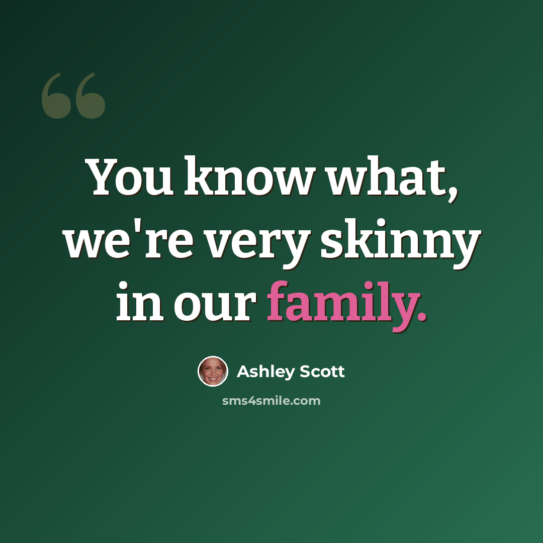 “You know what, we're very skinny in our family.” quote by Ashley Scott