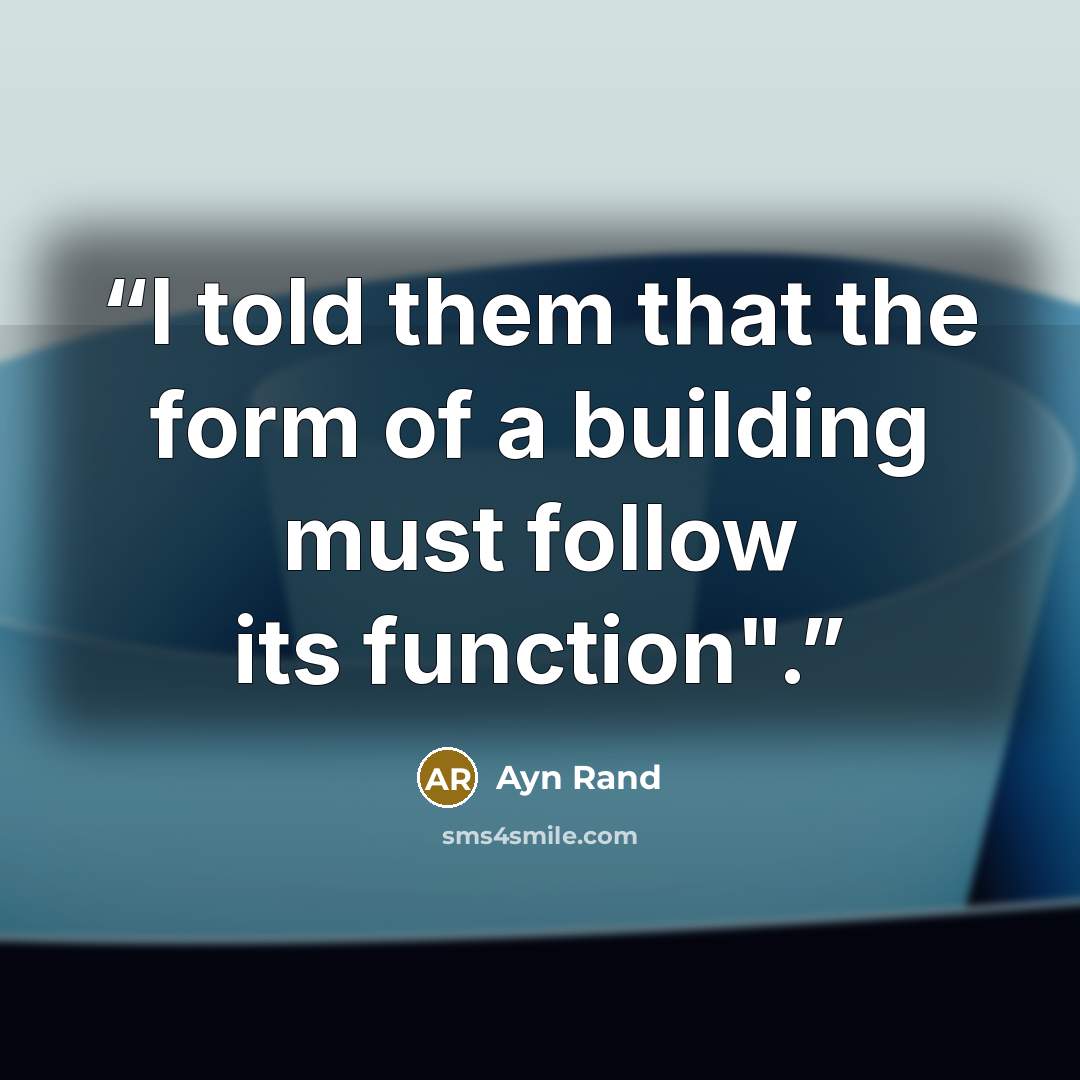 “I told them that the form of a building must follow its function".” quote by Ayn Rand