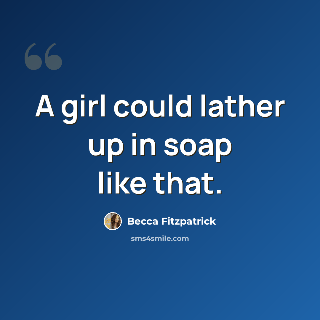 “A girl could lather up in soap like that.” quote by Becca Fitzpatrick