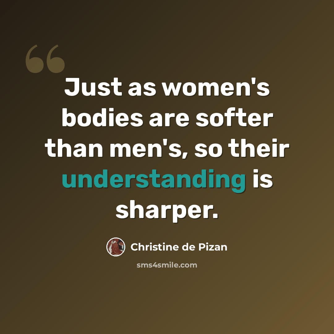 “Just as women's bodies are softer than men's, so their understanding is sharper.” quote by Christine de Pizan