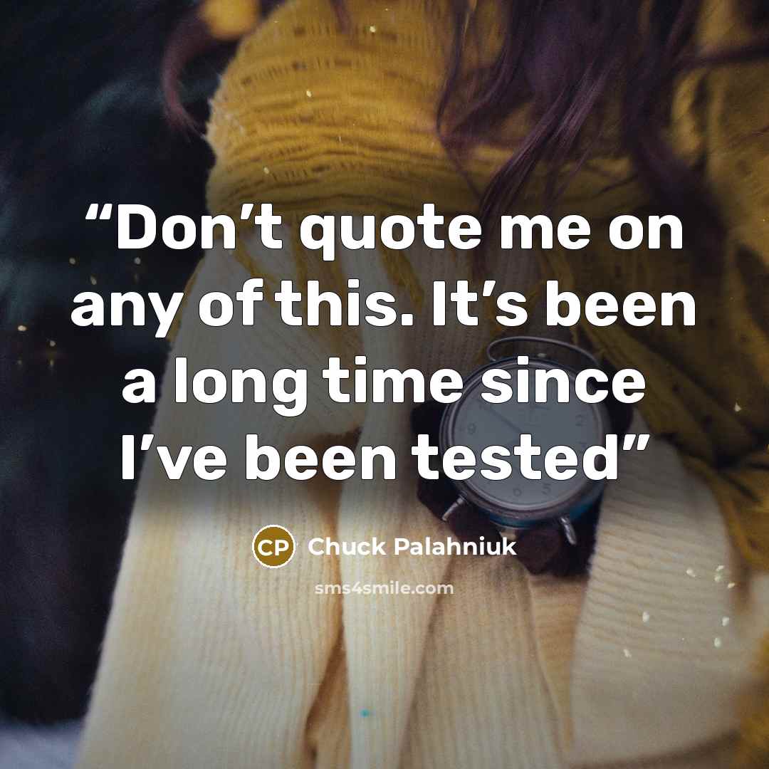 “Don’t quote me on any of this. It’s been a long time since I’ve been test­ed” quote by Chuck Palahniuk