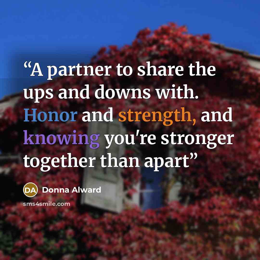 “A partner to share the ups and downs with. Honor and strength, and knowing you're stronger together than apart” quote by Donna Alward