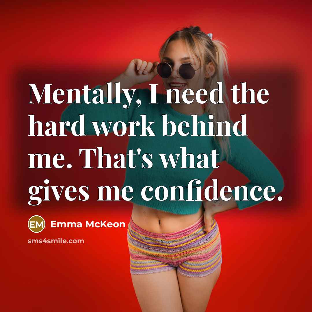 “Mentally, I need the hard work behind me. That's what gives me confidence.” quote by Emma McKeon