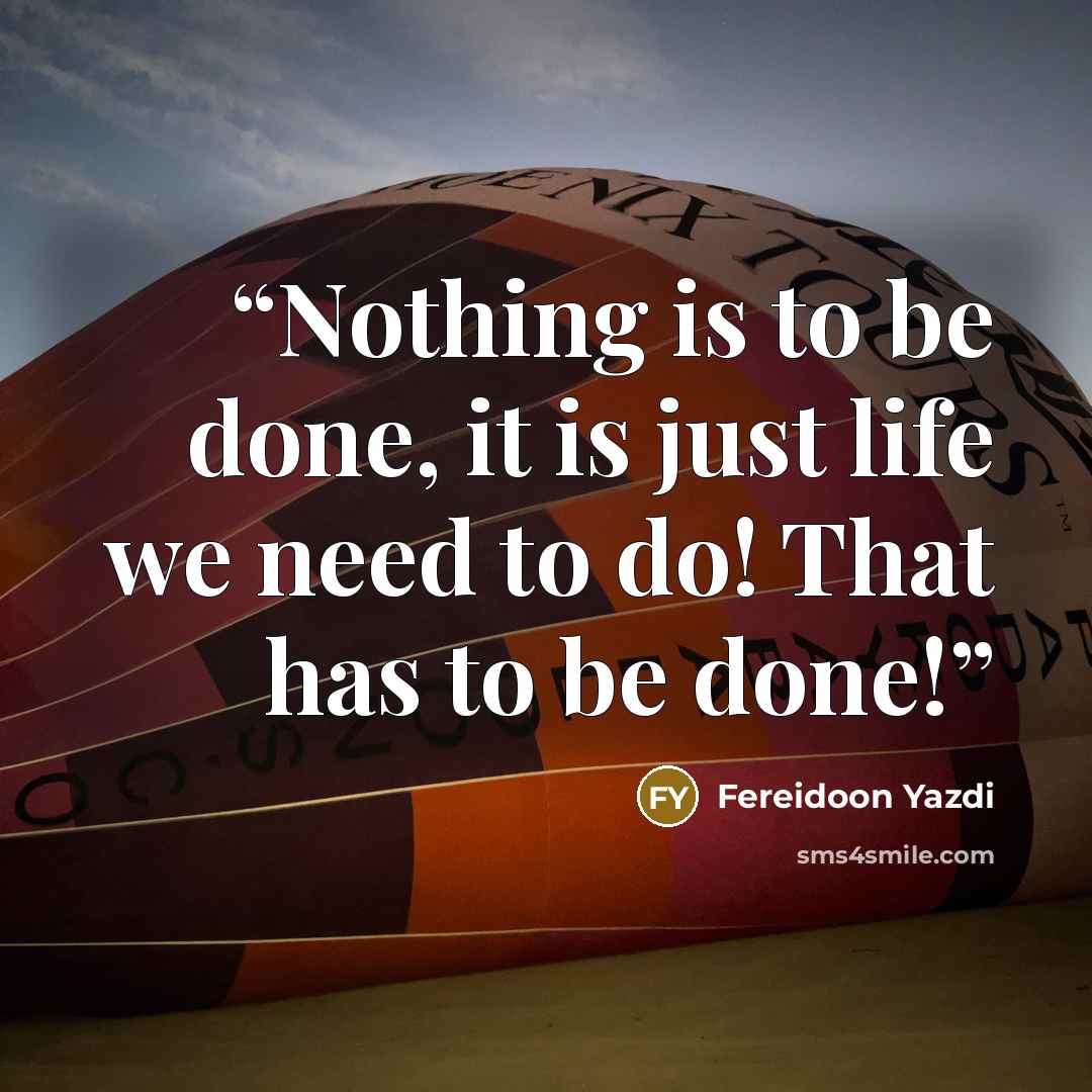 “Nothing is to be done, it is just life we need to do! That has to be done!” quote by Fereidoon Yazdi