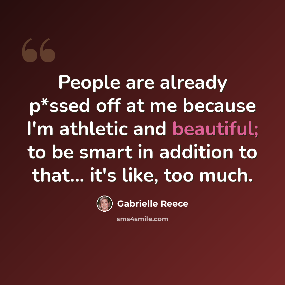 “People are already p*ssed off at me because I'm athletic and beautiful; to be smart in addition to that... it's like, too much.” quote by Gabrielle Reece
