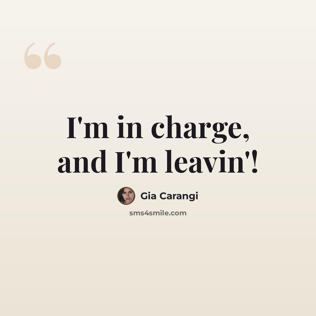 “I'm in charge, and I'm leavin'!” quote by Gia Carangi