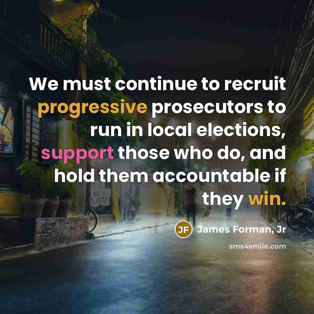 “We must continue to recruit progressive prosecutors to run in local elections, support those who do, and hold them accountable if they win.” quote by James Forman, Jr