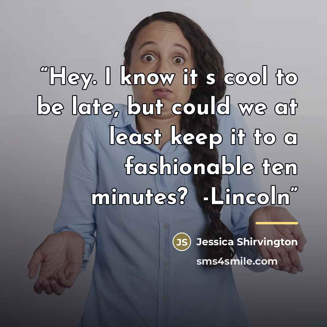 “Hey. I know it‟s cool to be late, but could we at least keep it to a fashionable ten minutes?‟ -Lincoln” quote by Jessica Shirvington