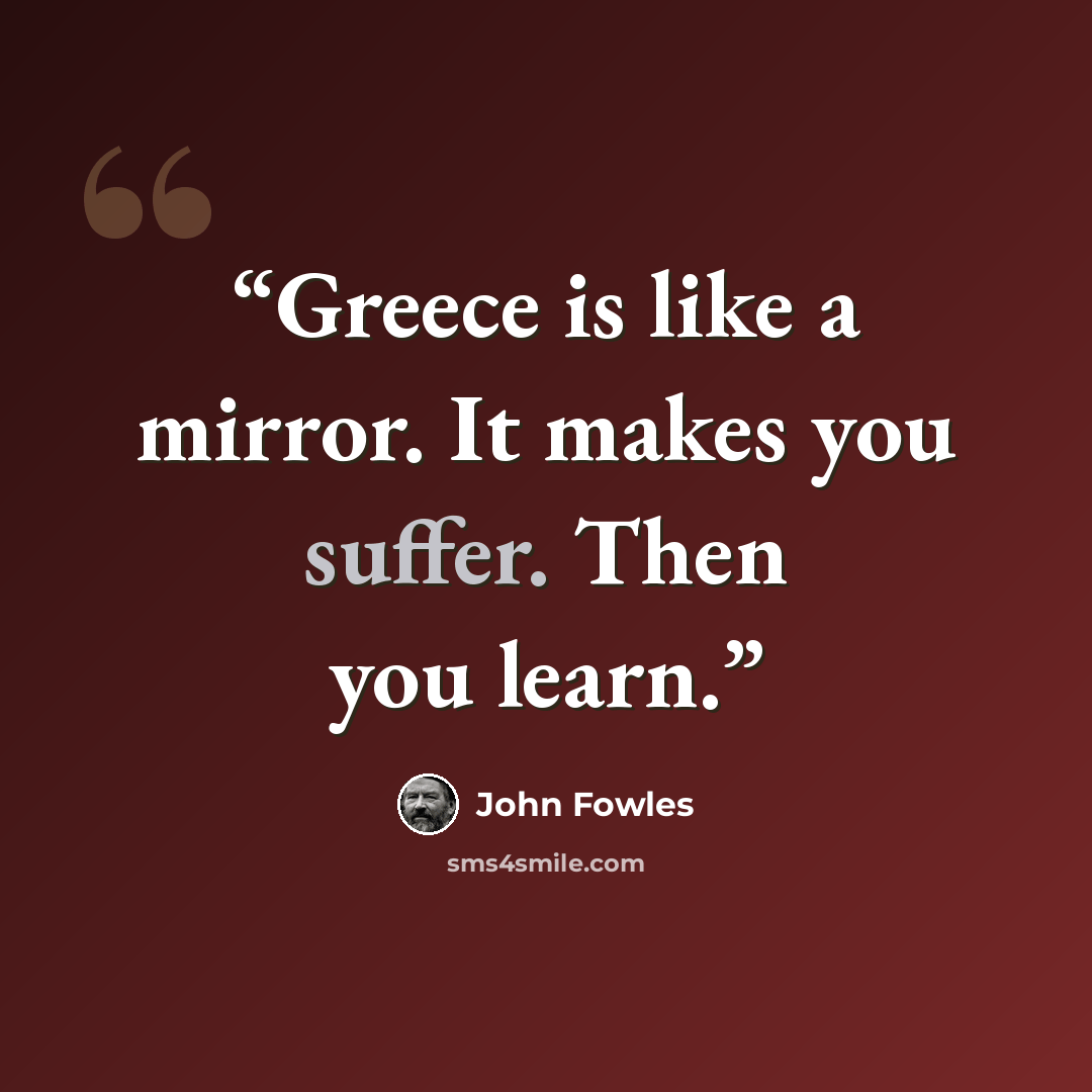 “Greece is like a mirror. It makes you suffer. Then you learn.” quote by John Fowles