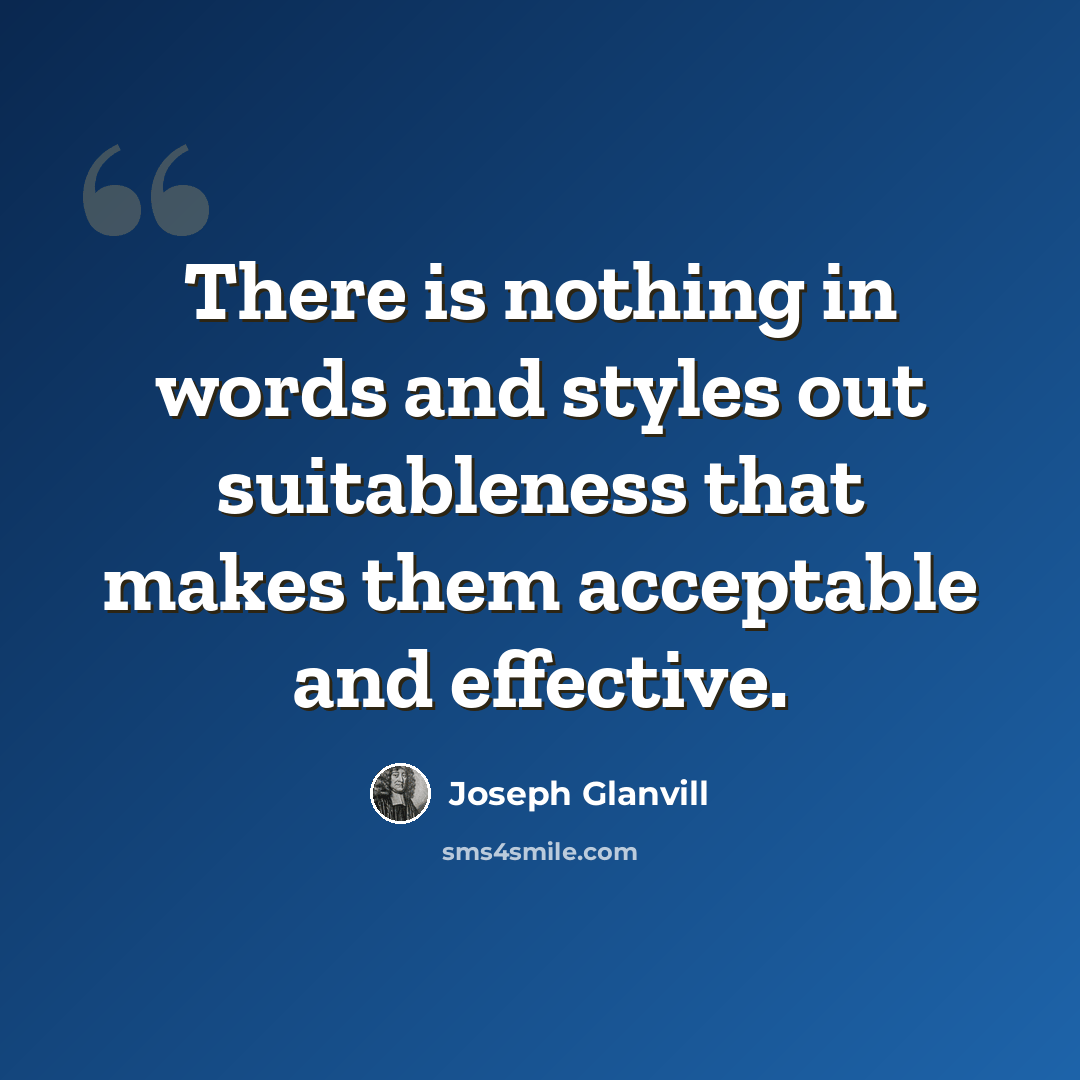 “There is nothing in words and styles out suitableness that makes them acceptable and effective.” quote by Joseph Glanvill