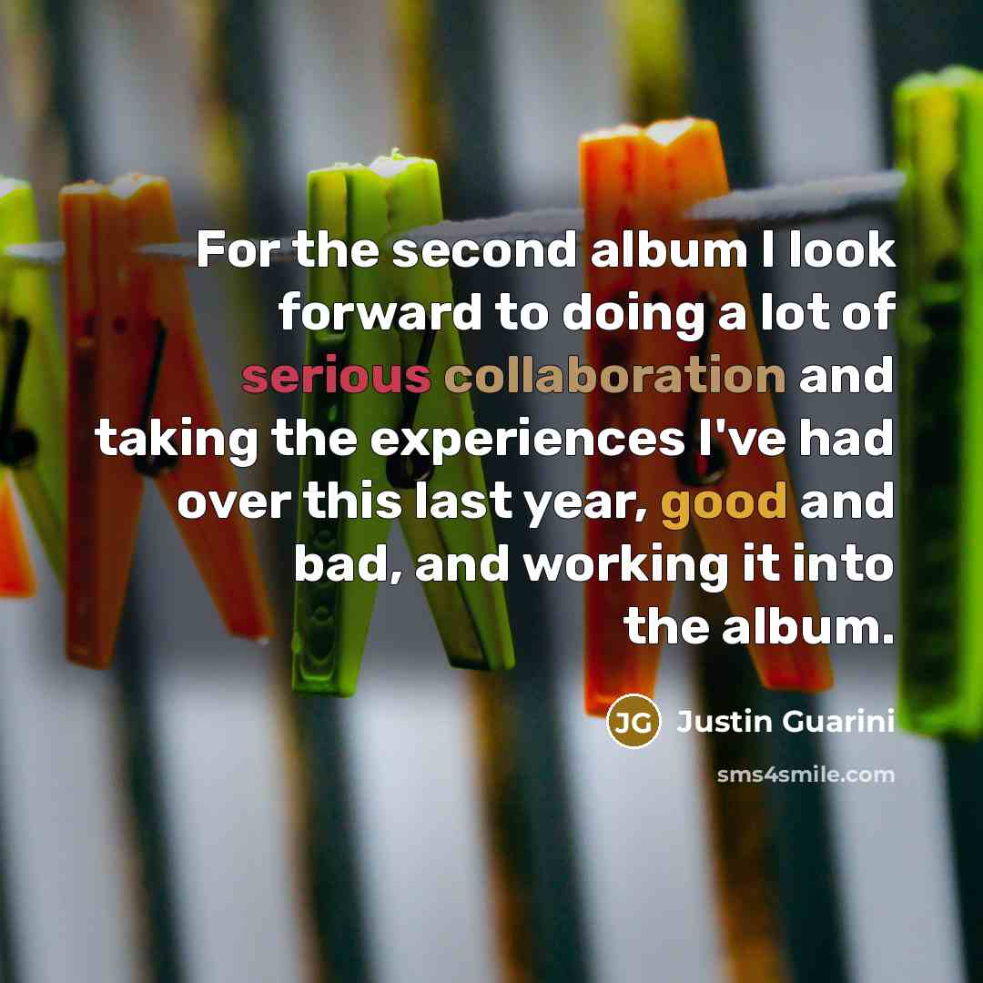 “For the second album I look forward to doing a lot of serious collaboration and taking the experiences I've had over this last year, good and bad, and working it into the album.” quote by Justin Guarini
