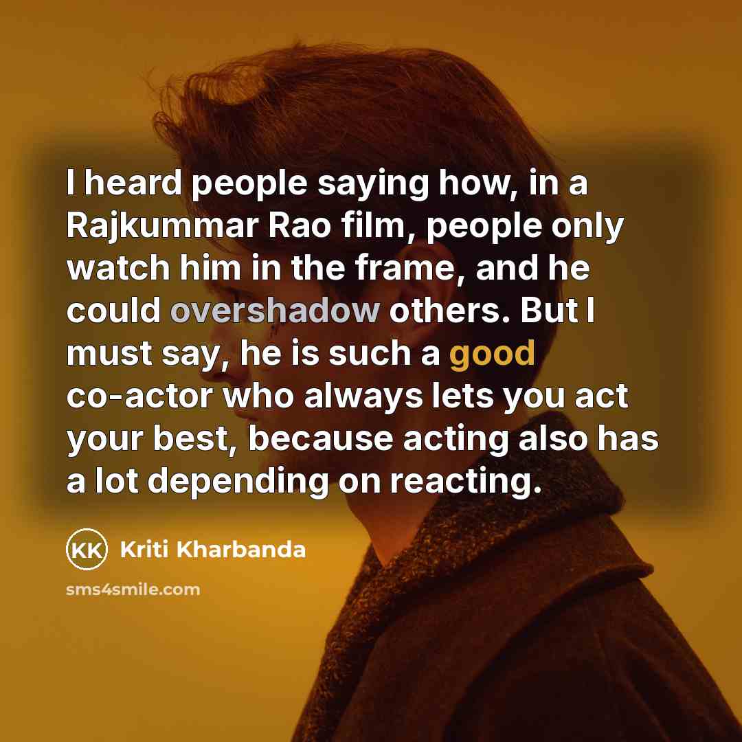 “I heard people saying how, in a Rajkummar Rao film, people only watch him in the frame, and he could overshadow others. But I must say, he is such a good co-actor who always lets you act your best, because acting also has a lot depending on reacting.” quote by Kriti Kharbanda