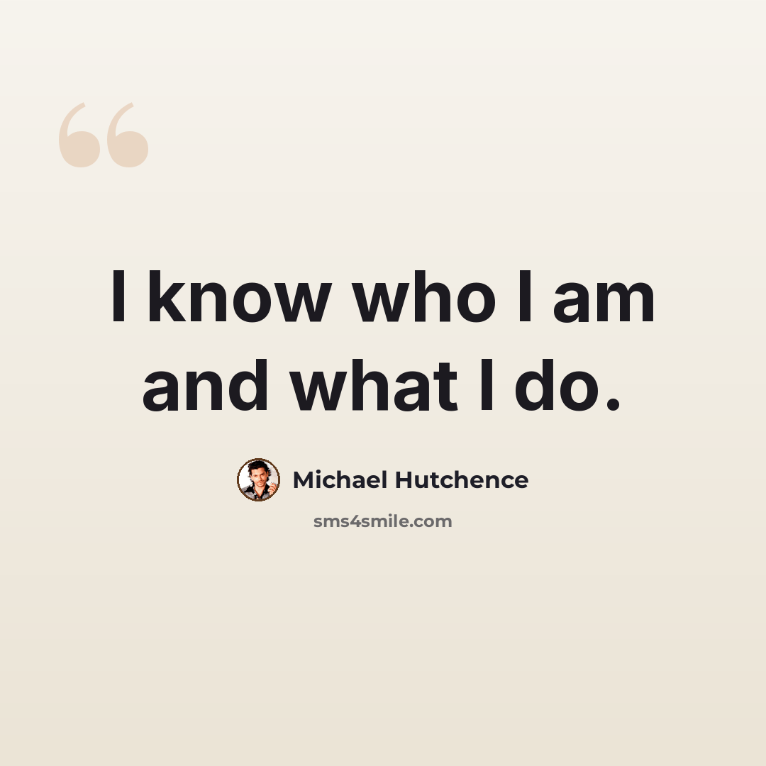 “I know who I am and what I do.” quote by Michael Hutchence