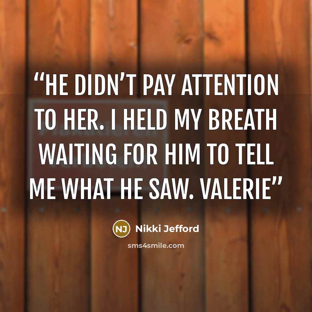 “He didn’t pay attention to her. I held my breath waiting for him to tell me what he saw. Valerie” quote by Nikki Jefford