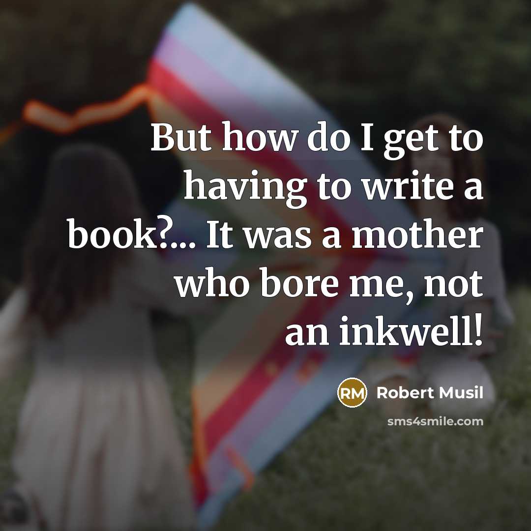 “But how do I get to having to write a book?... It was a mother who bore me, not an inkwell!” quote by Robert Musil