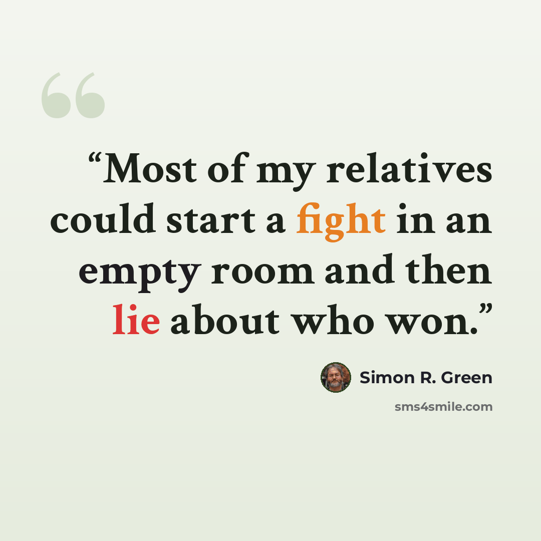 “Most of my relatives could start a fight in an empty room and then lie about who won.” quote by Simon R. Green