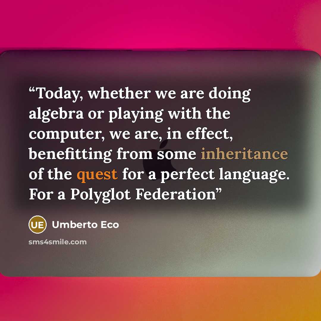 “Today, whether we are doing algebra or playing with the computer, we are, in effect, benefitting from some inheritance of the quest for a perfect language. For a Polyglot Federation” quote by Umberto Eco