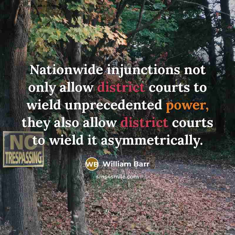 “Nationwide injunctions not only allow district courts to wield unprecedented power, they also allow district courts to wield it asymmetrically.” quote by William Barr